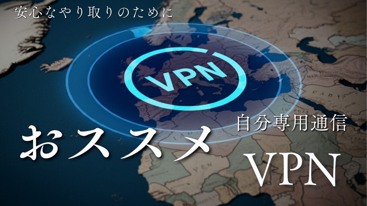 世界地図を背景に「VPN」のロゴが浮かび上がる画像。「安心なやり取りのために」「おススメ」「自分専用通信」などの文字が配置され、VPNの安全性と重要性を強調している。