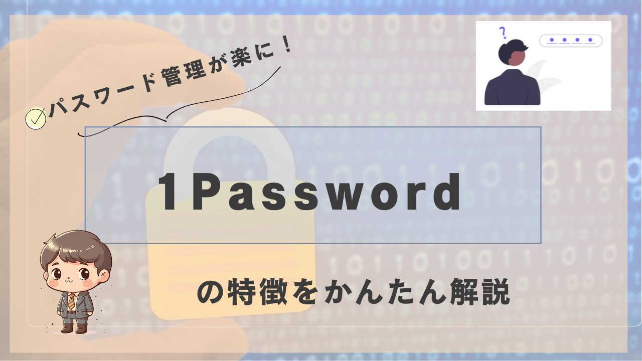 1Passwordの特徴を紹介する画像。背景に鍵マークと数字の羅列、左下にスーツ姿のかわいいキャラクター、右上にはパスワードに悩む人物のイラストがあり、「パスワード管理が楽に！」の文字が記載されている。