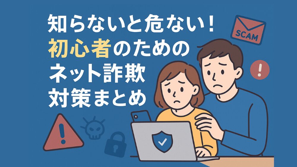 初心者向けのネット詐欺対策をまとめたイラスト画像。パソコンを見ながら不安そうな夫婦と「知らないと危ない！初心者のためのネット詐欺対策まとめ」の文字が表示されている。